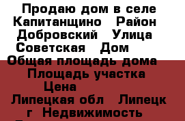 Продаю дом в селе Капитанщино › Район ­ Добровский › Улица ­ Советская › Дом ­ 15 › Общая площадь дома ­ 74 › Площадь участка ­ 20 › Цена ­ 1 850 000 - Липецкая обл., Липецк г. Недвижимость » Дома, коттеджи, дачи продажа   . Липецкая обл.,Липецк г.